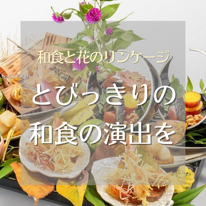 和食と花のリンケージ とびっきりの和食の演出を